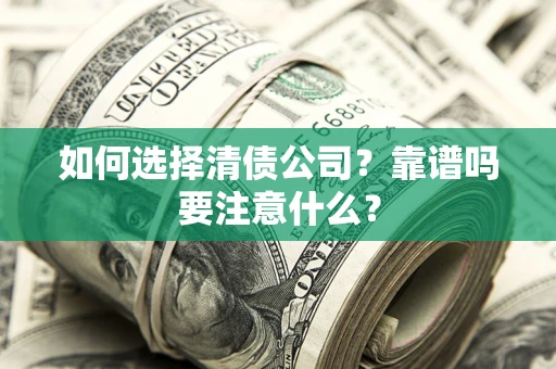 济南如何选择清债公司？靠谱吗要注意什么？