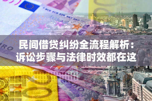 济南民间借贷纠纷全流程解析：诉讼步骤与法律时效都在这儿了
