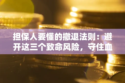 济南担保人要懂的撤退法则：避开这三个致命风险，守住血汗钱