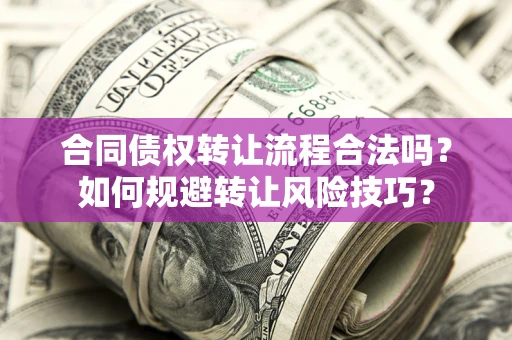 济南合同债权转让流程合法吗？如何规避转让风险技巧？