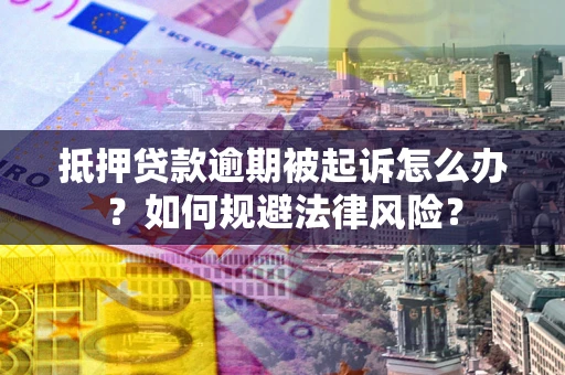 济南抵押贷款逾期被起诉怎么办？如何规避法律风险？