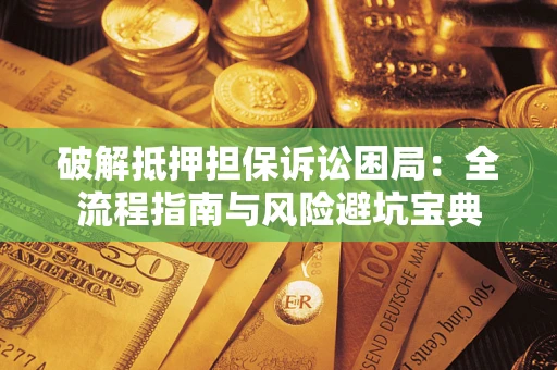 济南破解抵押担保诉讼困局:全流程指南与风险避坑宝典 济南破解抵押担保诉讼困局:全流程指南与风险避坑宝典