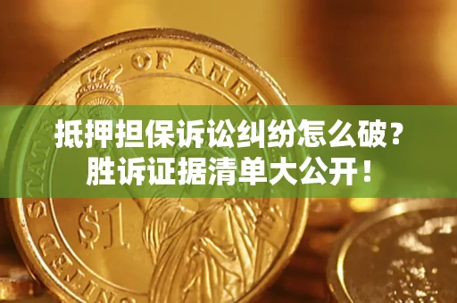 济南抵押担保诉讼纠纷怎么破？胜诉证据清单大公开！