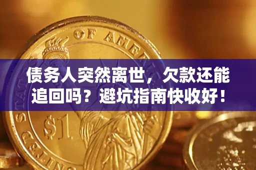 济南债务人突然离世，欠款还能追回吗？避坑指南快收好！