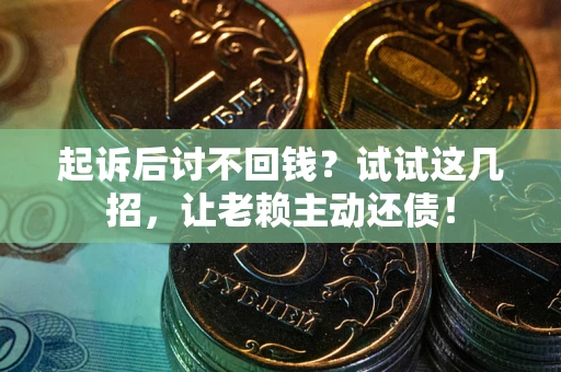 济南起诉后讨不回钱？试试这几招，让老赖主动还债！