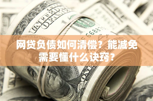 济南网贷负债如何清偿？能减免需要懂什么诀窍？