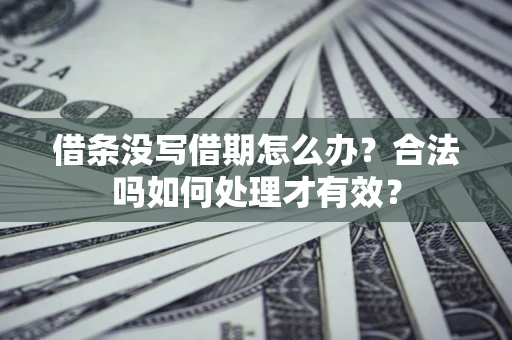 济南借条没写借期怎么办？合法吗如何处理才有效？