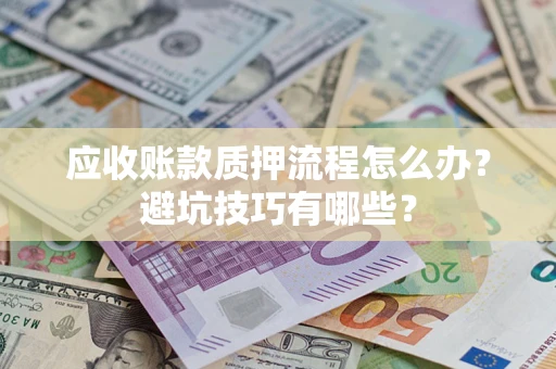 济南应收账款质押流程怎么办？避坑技巧有哪些？