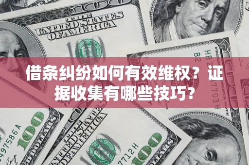 济南借条纠纷如何有效维权？证据收集有哪些技巧？