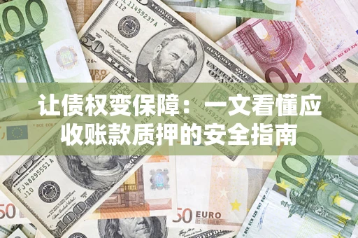 济南让债权变保障：一文看懂应收账款质押的安全指南