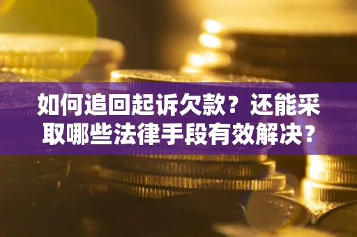 济南如何追回起诉欠款？还能采取哪些法律手段有效解决？