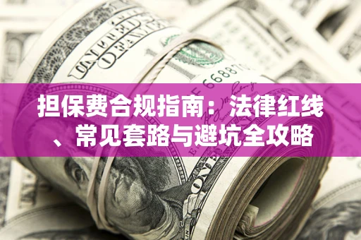 济南担保费合规指南：法律红线、常见套路与避坑全攻略