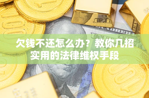 济南欠钱不还怎么办？教你几招实用的法律维权手段