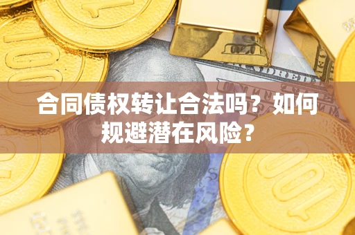 济南合同债权转让合法吗?如何规避潜在风险? 济南合同债权转让合法吗?如何规避潜在风险?