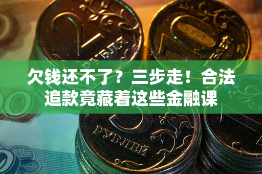 济南欠钱还不了？三步走！合法追款竟藏着这些金融课