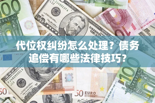 济南代位权纠纷怎么处理？债务追偿有哪些法律技巧？
