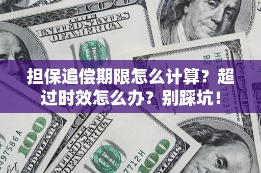 济南担保追偿期限怎么计算？超过时效怎么办？别踩坑！