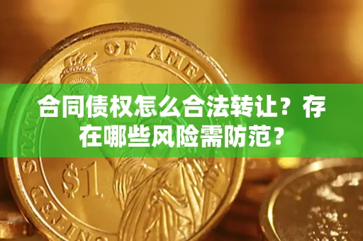 济南合同债权怎么合法转让？存在哪些风险需防范？