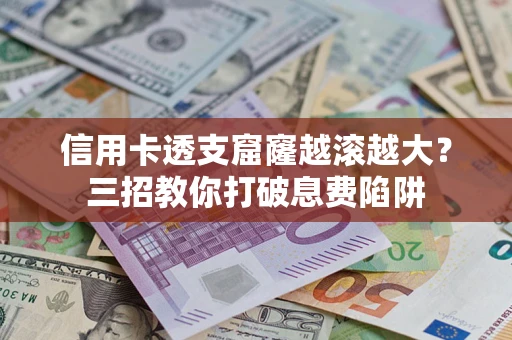 济南信用卡透支窟窿越滚越大？三招教你打破息费陷阱