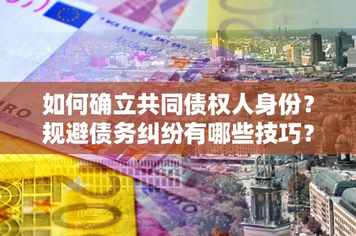 济南如何确立共同债权人身份？规避债务纠纷有哪些技巧？