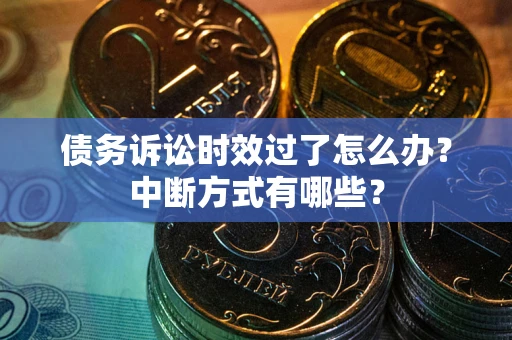 济南债务诉讼时效过了怎么办？中断方式有哪些？