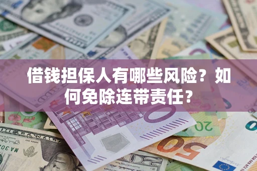 济南借钱担保人有哪些风险？如何免除连带责任？