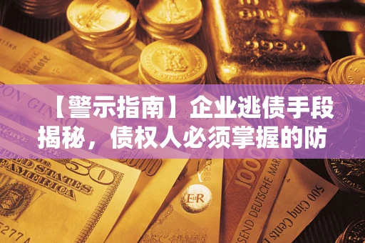 济南【警示指南】企业逃债手段揭秘，债权人必须掌握的防坑宝典