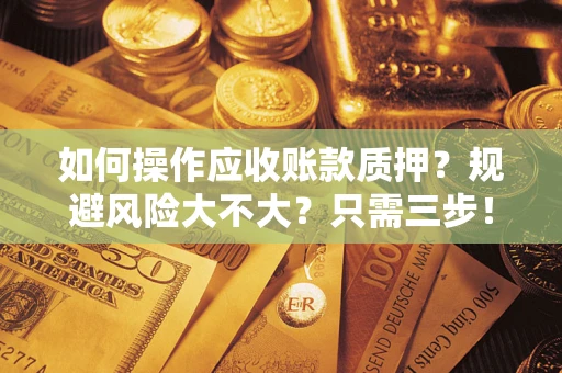 济南如何操作应收账款质押？规避风险大不大？只需三步！