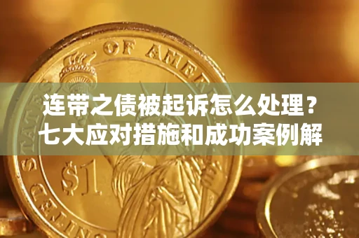 济南连带之债被起诉怎么处理？七大应对措施和成功案例解析