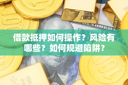 济南借款抵押如何操作？风险有哪些？如何规避陷阱？