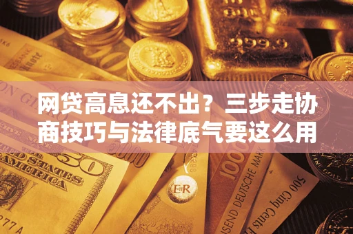 济南网贷高息还不出？三步走协商技巧与法律底气要这么用