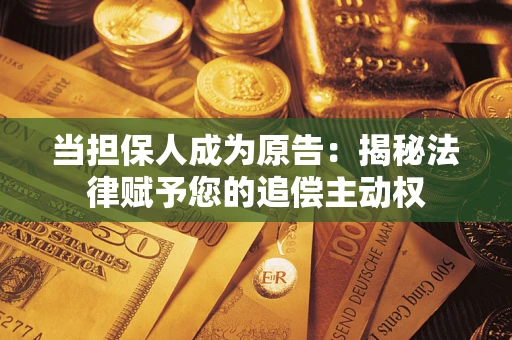 济南当担保人成为原告:揭秘法律赋予您的追偿主动权 济南当担保人成为原告:揭秘法律赋予您的追偿主动权