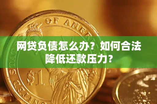 济南网贷负债怎么办？如何合法降低还款压力？