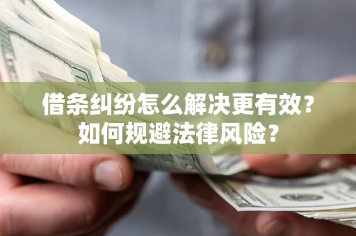 济南借条纠纷怎么解决更有效？如何规避法律风险？