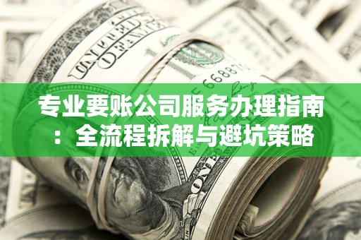 济南专业要账公司服务办理指南：全流程拆解与避坑策略