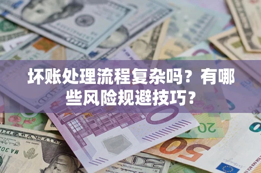 济南坏账处理流程复杂吗？有哪些风险规避技巧？