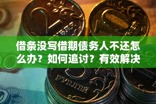 济南借条没写借期债务人不还怎么办？如何追讨？有效解决方案！