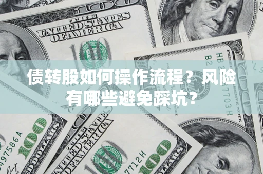 济南债转股如何操作流程?风险有哪些避免踩坑? 济南债转股如何操作流程?风险有哪些避免踩坑?