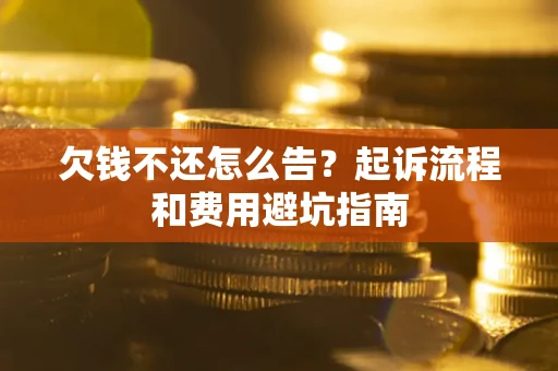 济南欠钱不还怎么告?起诉流程和费用避坑指南 济南欠钱不还怎么告?起诉流程和费用避坑指南