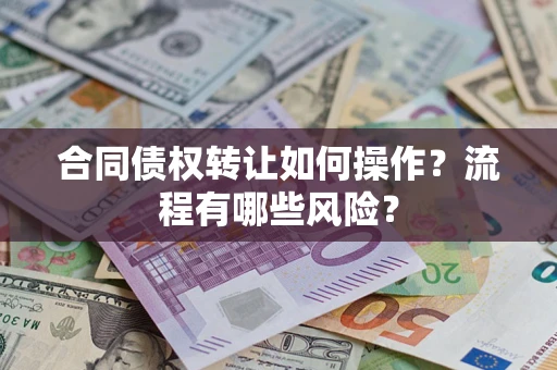 济南合同债权转让如何操作？流程有哪些风险？