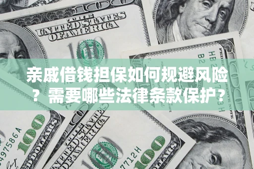 济南亲戚借钱担保如何规避风险？需要哪些法律条款保护？