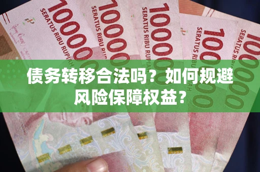 济南债务转移合法吗？如何规避风险保障权益？