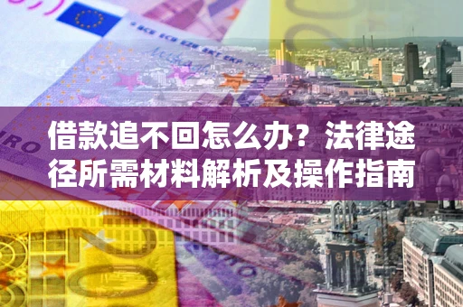 济南借款追不回怎么办?法律途径所需材料解析及操作指南 济南借款追不回怎么办?法律途径所需材料解析及操作指南