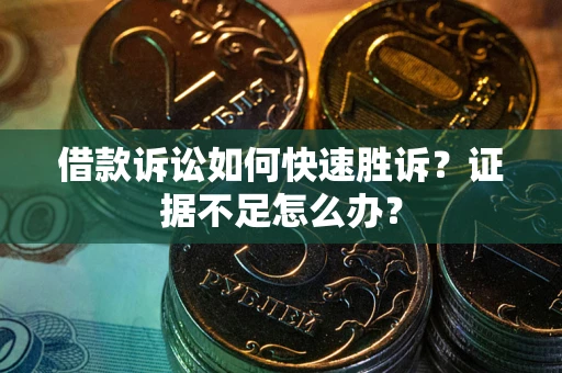 济南借款诉讼如何快速胜诉？证据不足怎么办？
