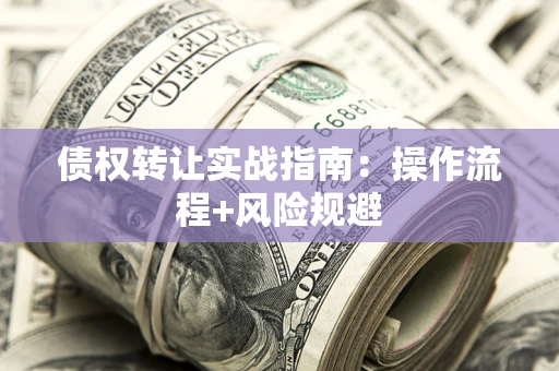 济南债权转让实战指南：操作流程+风险规避
