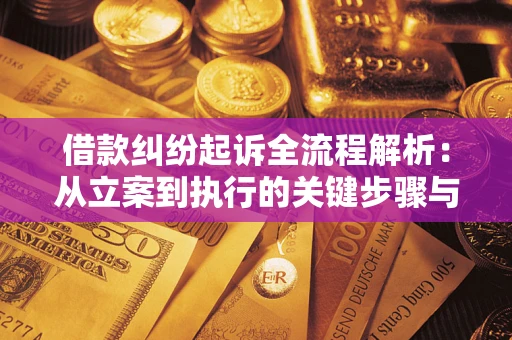 济南借款纠纷起诉全流程解析：从立案到执行的关键步骤与防败诉指南