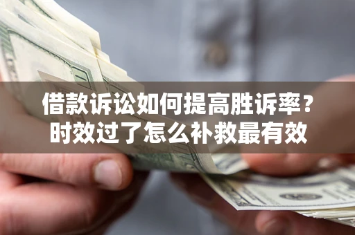 济南借款诉讼如何提高胜诉率？时效过了怎么补救最有效