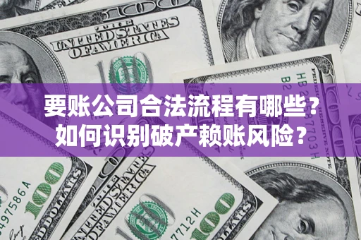 济南要账公司合法流程有哪些？如何识别破产赖账风险？