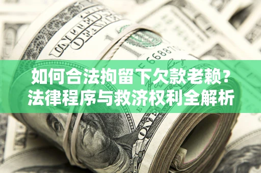 济南如何合法拘留下欠款老赖？法律程序与救济权利全解析