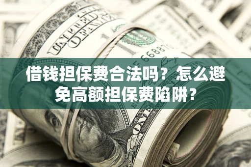 济南借钱担保费合法吗？怎么避免高额担保费陷阱？